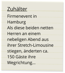 Zuhälter Firmenevent in Hamburg Als diese beiden netten Herren an einem nebeligen Abend aus ihrer Stretch-Limousine stiegen, änderten ca. 150 Gäste ihre Wegrichtung...