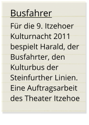 Busfahrer Für die 9. Itzehoer Kulturnacht 2011 bespielt Harald, der Busfahrter, den Kulturbus der Steinfurther Linien. Eine Auftragsarbeit des Theater Itzehoe